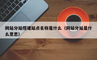 长宁网站分站搭建站点名称是什么（网站分站是什么意思）