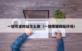 长宁一键搭建网站怎么做（一键搭建网站环境）