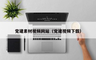 长宁党建素材视频网站（党建视频下载）
