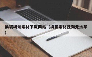 长宁换装场景素材下载网站（换装素材视频无水印）