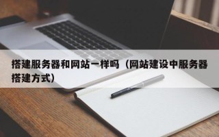 长宁搭建服务器和网站一样吗（网站建设中服务器搭建方式）