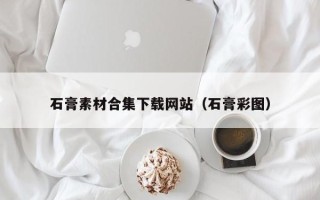 长宁石膏素材合集下载网站（石膏彩图）