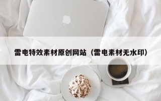 长宁雷电特效素材原创网站（雷电素材无水印）