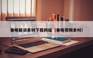 长宁春晚解说素材下载网站（春晚视频素材）