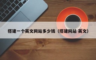 长宁搭建一个英文网站多少钱（搭建网站 英文）