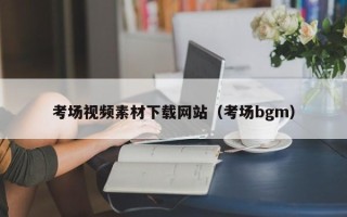 长宁考场视频素材下载网站（考场bgm）