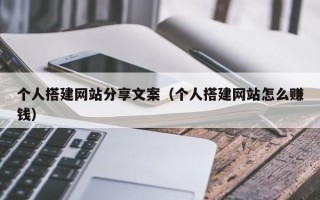 长宁个人搭建网站分享文案（个人搭建网站怎么赚钱）