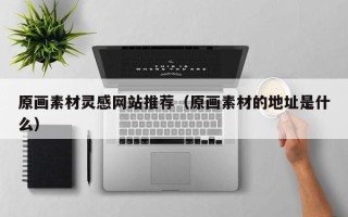 长宁原画素材灵感网站推荐（原画素材的地址是什么）