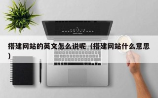 长宁搭建网站的英文怎么说呢（搭建网站什么意思）