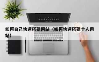 长宁如何自己快速搭建网站（如何快速搭建个人网站）