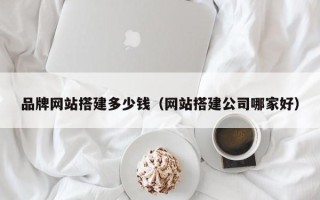 长宁品牌网站搭建多少钱（网站搭建公司哪家好）